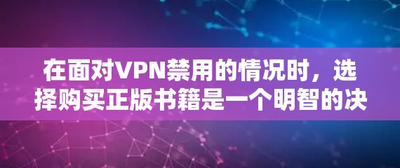 在面对VPN禁用的情况时，选择购买正版书籍是一个明智的决定。以下是基于上述思考的分步建议