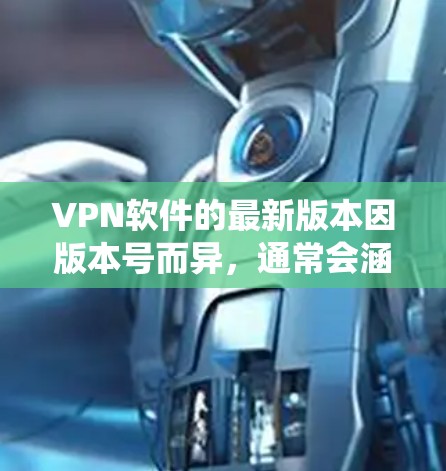VPN软件的最新版本因版本号而异，通常会涵盖多种操作系统（如Windows、Mac、Linux、iOS、Android）以及不同的安全功能。以下是一些常见的VPN软件及其最新版本特点