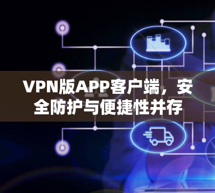 VPN版APP客户端，安全防护与便捷性并存