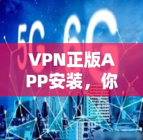 VPN正版APP安装,你值得拥有的VPN选择 VPN正版APP安装,你值得拥有的VPN选择