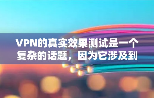 VPN的真实效果测试是一个复杂的话题，因为它涉及到网络安全、数据隐私、用户体验等多个方面。以下是一些可能涉及VPN真实效果测试的方面