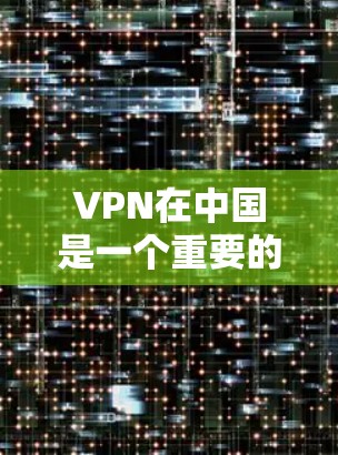 VPN在中国是一个重要的网络服务，但需要符合中国法律法规和政策。以下是一些中国官方认可的VPN软件推荐，以及它们的最新版本