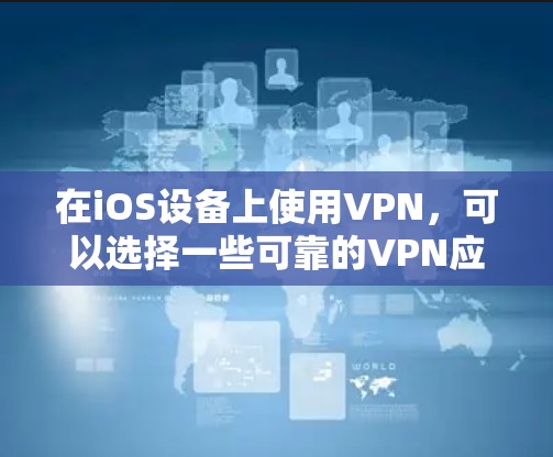 在iOS设备上使用VPN，可以选择一些可靠的VPN应用。以下是几个适合iOS用户的VPN推荐，结合了安全性、易用性和功能性的考虑