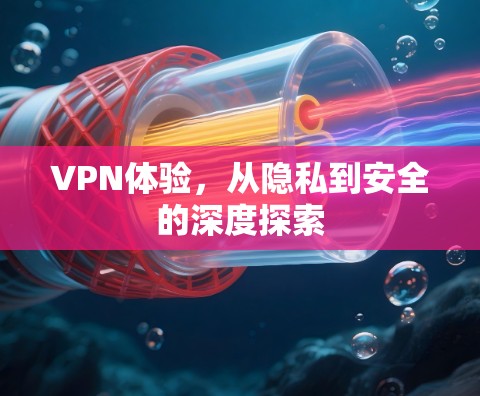 VPN体验,从隐私到安全的深度探索
