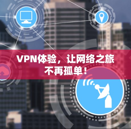 VPN体验,让网络之旅不再孤单!