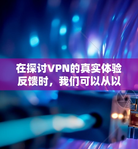 在探讨VPN的真实体验反馈时,我们可以从以下几个方面进行分析