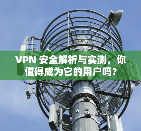 VPN 安全解析与实测，你值得成为它的用户吗？