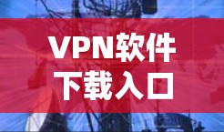 VPN软件下载入口通常是经过官方认证或经过安全评测的,以避免下载低质量或不安全的软件。以下是一些常见的VPN软件下载入口和推荐网站