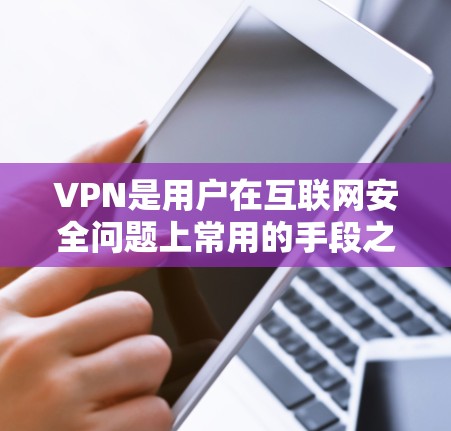 VPN是用户在互联网安全问题上常用的手段之一,通过VPN可以实现对网络访问的加密和保护。以下是几种常见的VPN软件推荐,供您参考 VPN是用户在互联网安全问题上常用的手段之一,通过VPN可以实现对网络访问的加密和保护。以下是几种常见的VPN软件推荐,供您参考