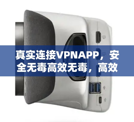 真实连接VPNAPP，安全无毒高效无毒，高效无毒，高效无毒