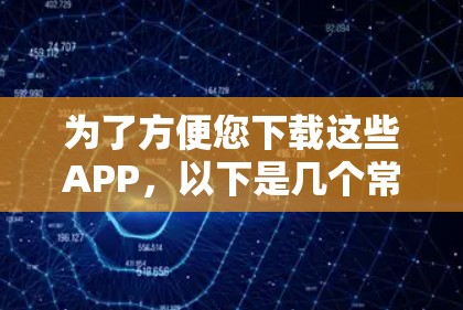 为了方便您下载这些APP，以下是几个常见的VPNAPP下载链接（请注意，这些链接是基于当前的VPN服务信息，具体下载可能需要根据最新的VPN服务来获取）