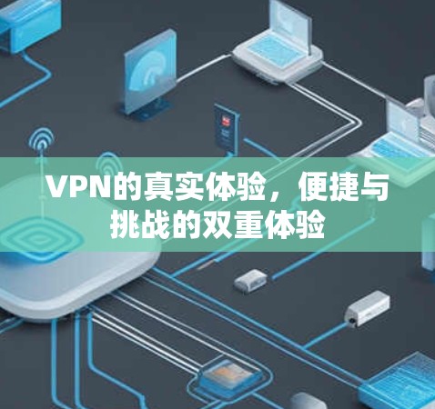VPN的真实体验,便捷与挑战的双重体验 VPN的真实体验,便捷与挑战的双重体验
