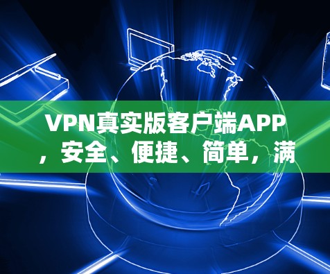 VPN真实版客户端APP，安全、便捷、简单，满足您的在线需求