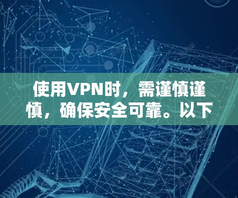使用VPN时,需谨慎谨慎,确保安全可靠。以下是一步步的建议