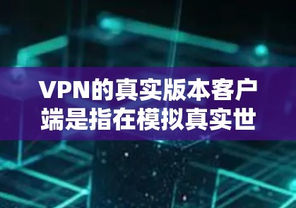 VPN的真实版本客户端是指在模拟真实世界的环境中运行的VPN客户端,旨在提供一个接近真实数据流、真实交互和真实安全的环境。以下是构建一个基于真实世界的VPN客户端的详细步骤