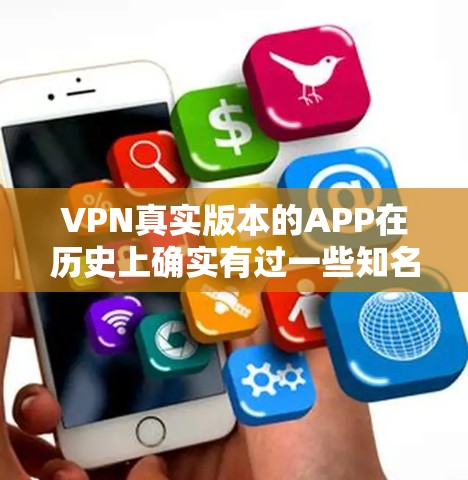 VPN真实版本的APP在历史上确实有过一些知名的应用程序和软件，以下是几种常见的VPN真实版本应用