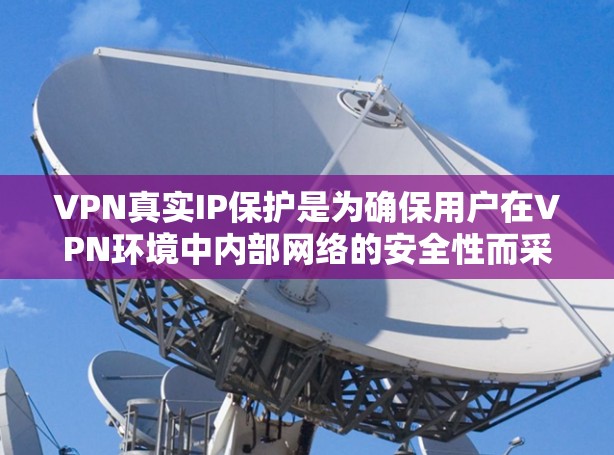 VPN真实IP保护是为确保用户在VPN环境中内部网络的安全性而采取的技术措施。以下是关于这一主题的详细分析