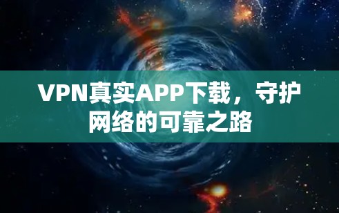 VPN真实APP下载,守护网络的可靠之路