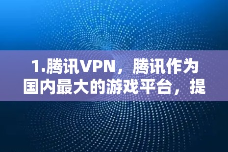 1.腾讯VPN,腾讯作为国内最大的游戏平台,提供了丰富的VPN服务,用户可以通过下载腾讯VPNAPP访问游戏、会议等