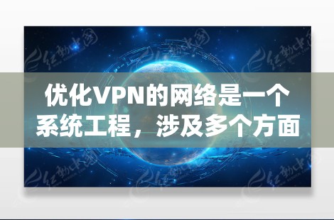 优化VPN的网络是一个系统工程，涉及多个方面，从结构设计到安全性和性能优化，再到用户体验和持续迭代。以下是分步骤的优化建议