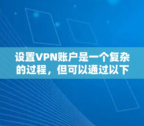 设置VPN账户是一个复杂的过程，但可以通过以下步骤逐步指南