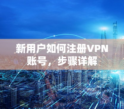 新用户如何注册VPN账号，步骤详解