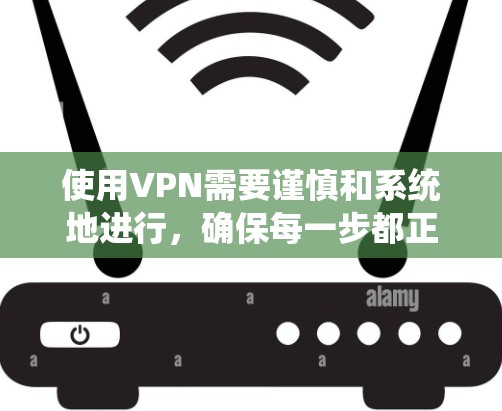 使用VPN需要谨慎和系统地进行,确保每一步都正确无误以避免账户被封或被攻击。以下是一个详细的步骤指南,帮助您顺利完成VPN注册和使用