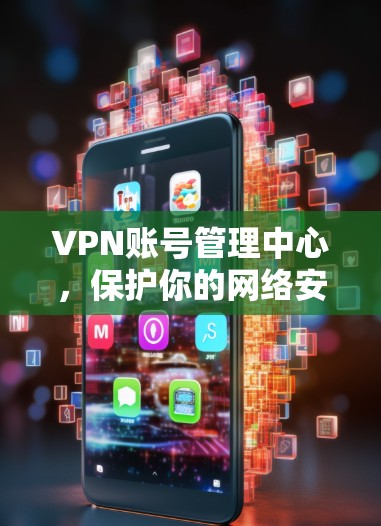 VPN账号管理中心，保护你的网络安全
