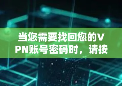 当您需要找回您的VPN账号密码时,请按照以下步骤操作 当您需要找回您的VPN账号密码时,请按照以下步骤操作