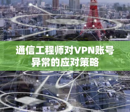通信工程师对VPN账号异常的应对策略