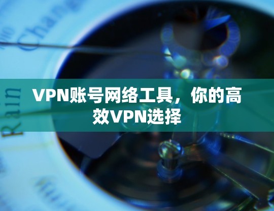 VPN账号网络工具，你的高效VPN选择