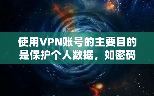 使用VPN账号的主要目的是保护个人数据,如密码和身份信息,防止网络攻击并确保数据安全。以下是使用VPN账号的详细步骤说明