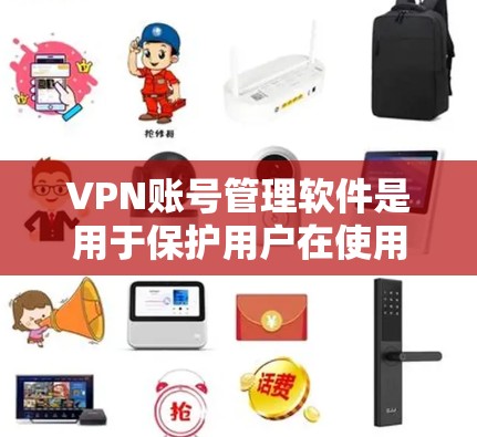 VPN账号管理软件是用于保护用户在使用国外VPN服务时的安全性的工具。以下是对该软件功能的详细总结和指南