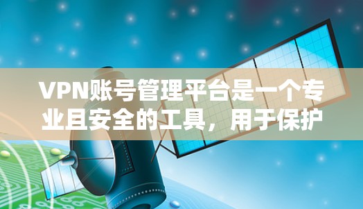 VPN账号管理平台是一个专业且安全的工具，用于保护用户隐私和账户安全。以下是详细介绍