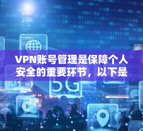 VPN账号管理是保障个人安全的重要环节，以下是逐步的指南