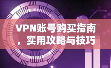 VPN账号购买指南，实用攻略与技巧