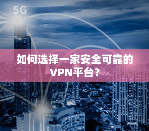 如何选择一家安全可靠的VPN平台?