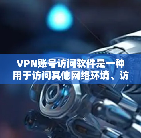 VPN账号访问软件是一种用于访问其他网络环境、访问VPN服务器或网站的软件，通常包括身份验证、多点登录、免单登录等功能。以下是几种常见的VPN账号访问软件推荐