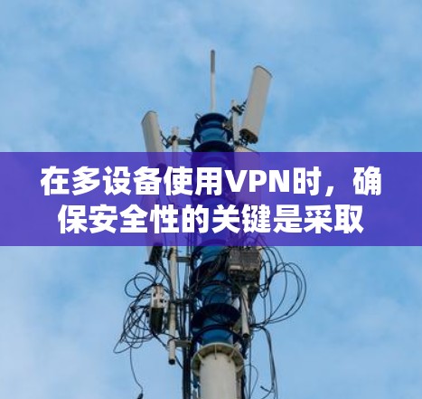 在多设备使用VPN时，确保安全性的关键是采取以下步骤