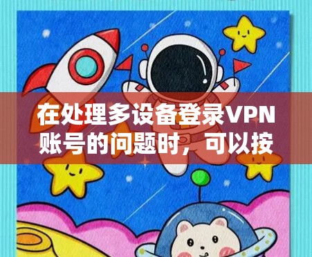 在处理多设备登录VPN账号的问题时，可以按照以下步骤进行