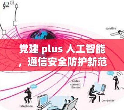 党建 plus 人工智能，通信安全防护新范式