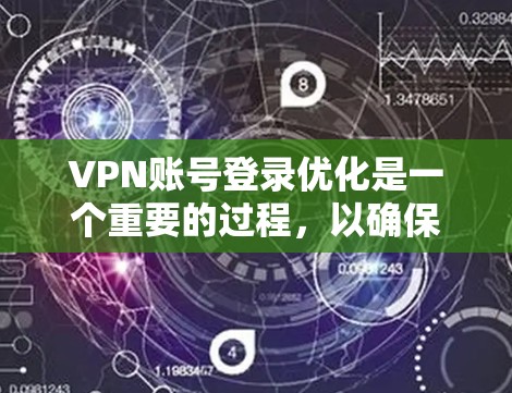 VPN账号登录优化是一个重要的过程，以确保安全、流畅和高效的登录体验。以下是一个分步骤的VPN账号登录优化方案
