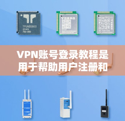 VPN账号登录教程是用于帮助用户注册和使用VPN服务的指南。以下是一个详细的步骤指南，适用于大多数VPN账号登录的需求