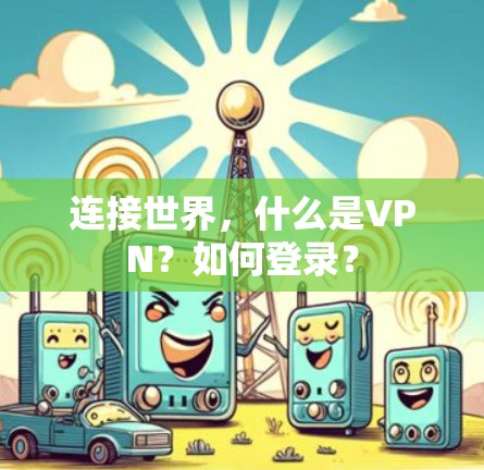 连接世界，什么是VPN？如何登录？