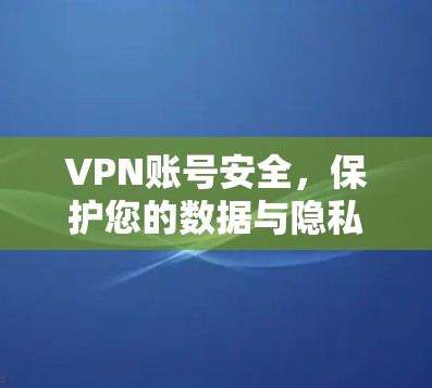 VPN账号安全,保护您的数据与隐私 VPN账号安全,保护您的数据与隐私