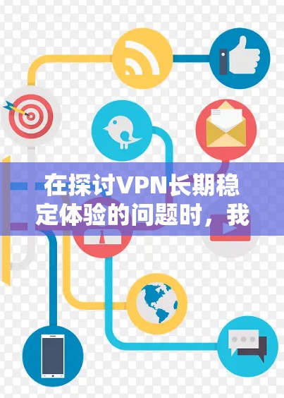 在探讨VPN长期稳定体验的问题时,我们可以从以下几个关键方面进行分析