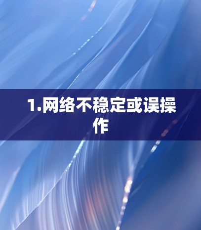 1.网络不稳定或误操作