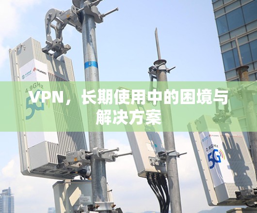 VPN，长期使用中的困境与解决方案