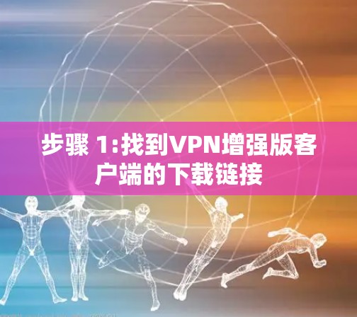 步骤 1:找到VPN增强版客户端的下载链接