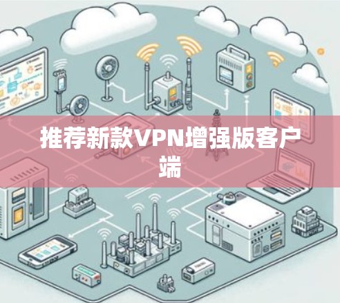 推荐新款VPN增强版客户端 推荐新款VPN增强版客户端